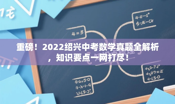 重磅!2022绍兴中考数学真题全解析,知识要点一网打尽! 重磅!2022绍兴中考数学真题全解析,知识要点一网打尽!
