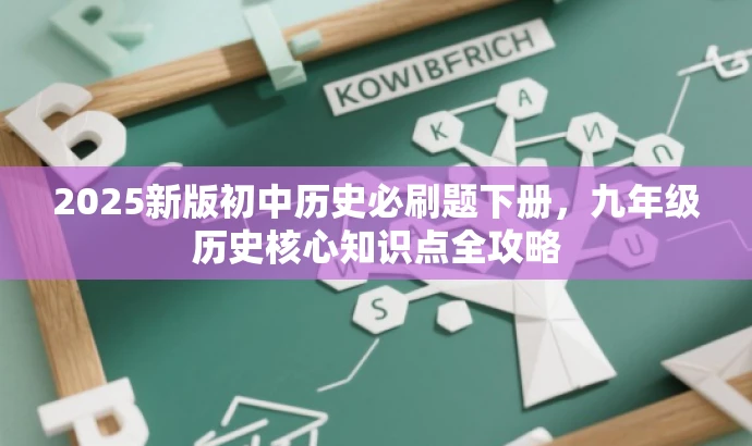 2025新版初中历史必刷题下册,九年级历史核心知识点全攻略 2025新版初中历史必刷题下册,九年级历史核心知识点全攻略
