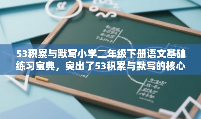 53积累与默写小学二年级下册语文基础练习宝典,突出了53积累与默写的核心价值,强调了其作为小学二年级下册语文基础练习宝典的特点,语言简洁有吸引力。 53积累与默写小学二年级下册语文基础练习宝典,突出了53积累与默写的核心价值,强调了其作为小学二年级下册语文基础练习宝典的特点,语言简洁有吸引力。
