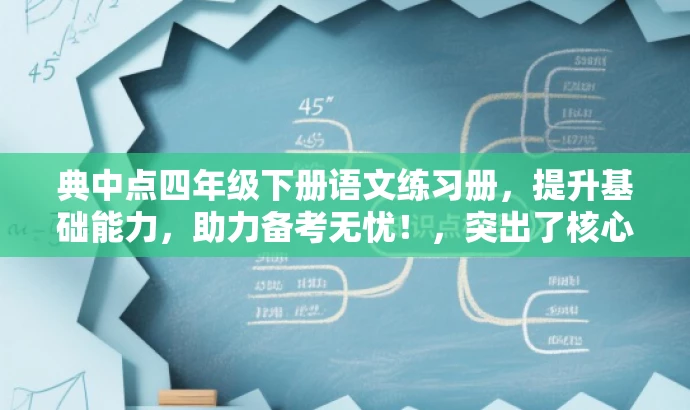 典中点四年级下册语文练习册,提升基础能力,助力备考无忧!,突出了核心价值,强调了练习册对于提升基础能力的作用,同时使用了具有吸引力的语言来吸引目标人群的注意力。 典中点四年级下册语文练习册,提升基础能力,助力备考无忧!,突出了核心价值,强调了练习册对于提升基础能力的作用,同时使用了具有吸引力的语言来吸引目标人群的注意力。