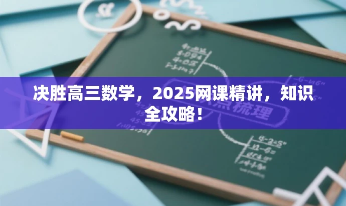 决胜高三数学,2025网课精讲,知识全攻略! 决胜高三数学,2025网课精讲,知识全攻略!