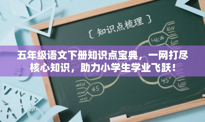 五年级语文下册知识点宝典,一网打尽核心知识,助力小学生学业飞跃! 五年级语文下册知识点宝典,一网打尽核心知识,助力小学生学业飞跃!
