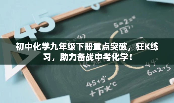 初中化学九年级下册重点突破,狂K练习,助力备战中考化学! 初中化学九年级下册重点突破,狂K练习,助力备战中考化学!
