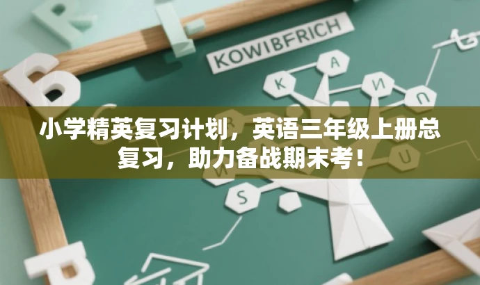 小学精英复习计划,英语三年级上册总复习,助力备战期末考! 小学精英复习计划,英语三年级上册总复习,助力备战期末考!
