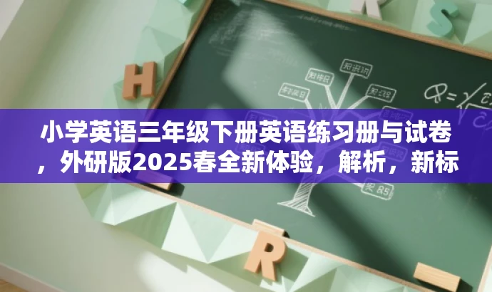 小学英语三年级下册英语练习册与试卷,外研版2025春全新体验,解析,新标题简洁明了,突出了核心内容和目标人群需求,同时使用了吸引眼球的语言,强调全新体验,增加营销效果。 小学英语三年级下册英语练习册与试卷,外研版2025春全新体验,解析,新标题简洁明了,突出了核心内容和目标人群需求,同时使用了吸引眼球的语言,强调全新体验,增加营销效果。