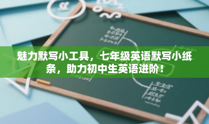 魅力默写小工具，七年级英语默写小纸条，助力初中生英语进阶！
