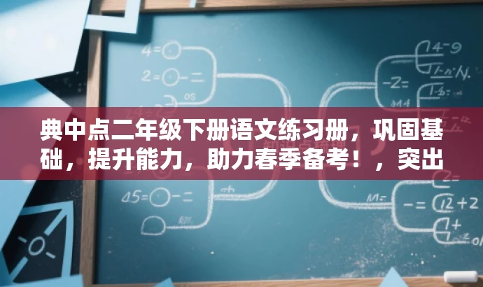 典中点二年级下册语文练习册,巩固基础,提升能力,助力春季备考!,突出了典中点练习册的核心价值,强调了其在巩固基础、提升能力方面的作用,同时也有营销效果的吸引力,能够吸引目标人群的注意力。 典中点二年级下册语文练习册,巩固基础,提升能力,助力春季备考!,突出了典中点练习册的核心价值,强调了其在巩固基础、提升能力方面的作用,同时也有营销效果的吸引力,能够吸引目标人群的注意力。