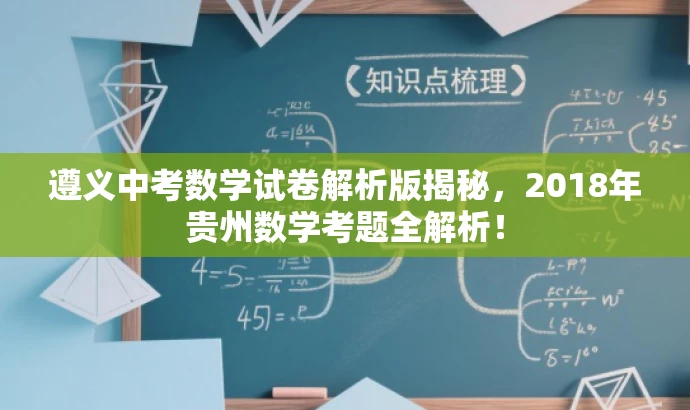 遵义中考数学试卷解析版揭秘,2018年贵州数学考题全解析! 遵义中考数学试卷解析版揭秘,2018年贵州数学考题全解析!