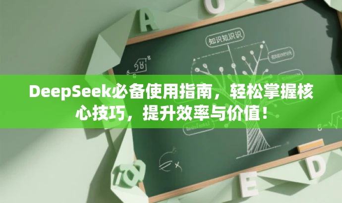 DeepSeek必备使用指南,轻松掌握核心技巧,提升效率与价值! DeepSeek必备使用指南,轻松掌握核心技巧,提升效率与价值!