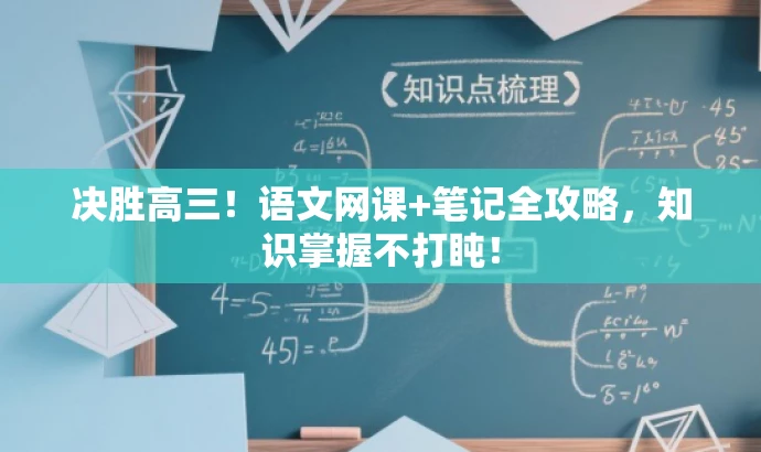 决胜高三!语文网课+笔记全攻略,知识掌握不打盹! 决胜高三!语文网课+笔记全攻略,知识掌握不打盹!