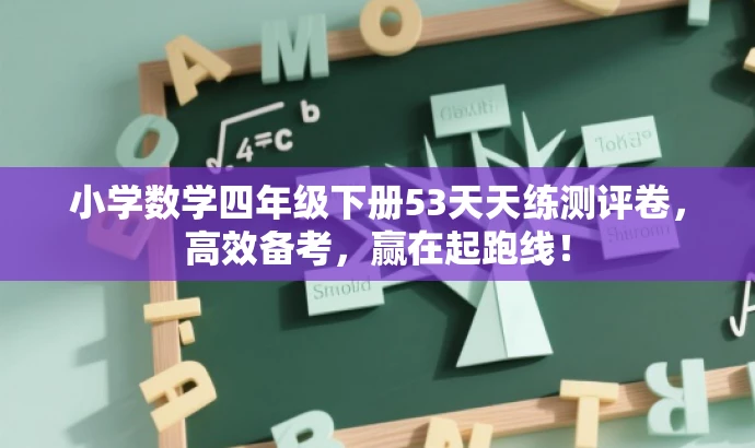 小学数学四年级下册53天天练测评卷,高效备考,赢在起跑线! 小学数学四年级下册53天天练测评卷,高效备考,赢在起跑线!
