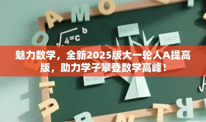 魅力数学，全新2025版大一轮人A提高版，助力学子攀登数学高峰！