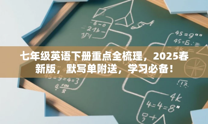 七年级英语下册重点全梳理,2025春新版,默写单附送,学习必备! 七年级英语下册重点全梳理,2025春新版,默写单附送,学习必备!