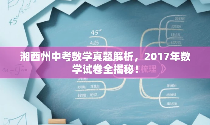 湘西州中考数学真题解析,2017年数学试卷全揭秘! 湘西州中考数学真题解析,2017年数学试卷全揭秘!