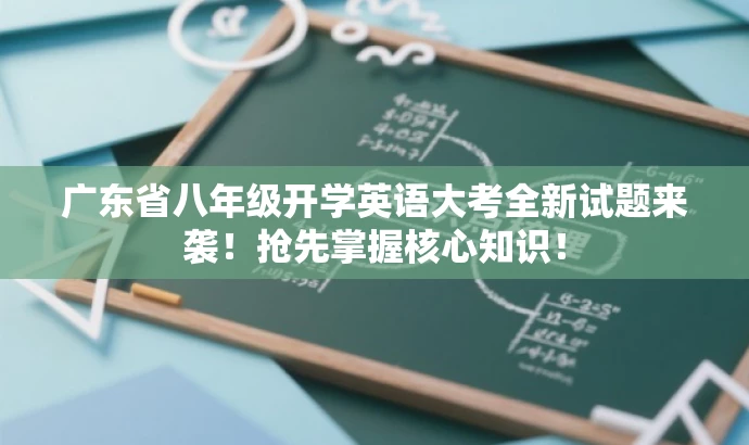 广东省八年级开学英语大考全新试题来袭!抢先掌握核心知识! 广东省八年级开学英语大考全新试题来袭!抢先掌握核心知识!