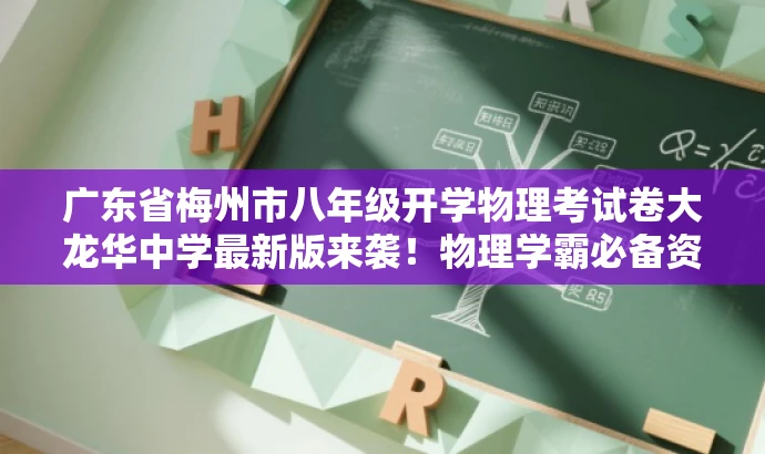 广东省梅州市八年级开学物理考试卷大龙华中学最新版来袭!物理学霸必备资料。 广东省梅州市八年级开学物理考试卷大龙华中学最新版来袭!物理学霸必备资料。