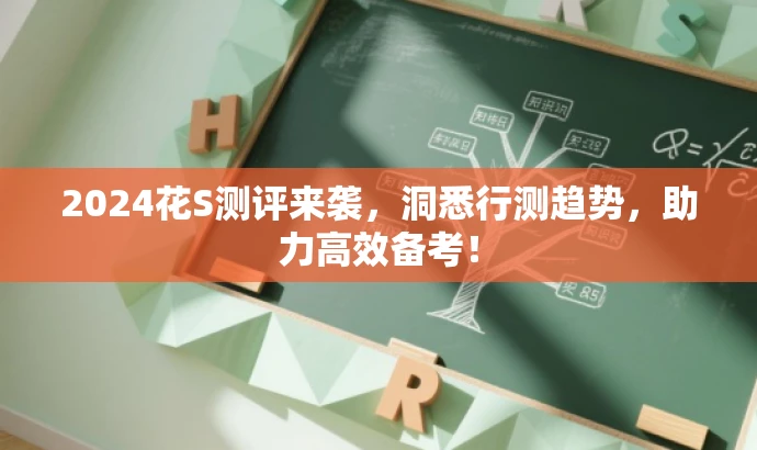 2024花S测评来袭,洞悉行测趋势,助力高效备考! 2024花S测评来袭,洞悉行测趋势,助力高效备考!