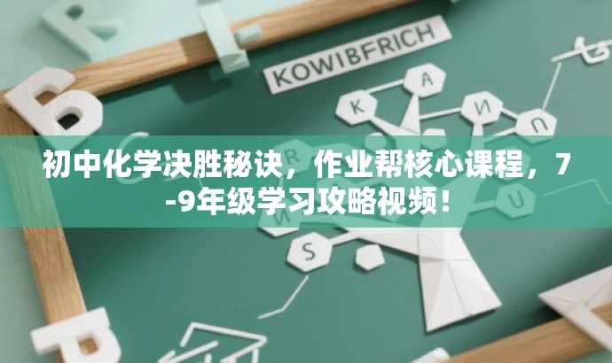 初中化学决胜秘诀,作业帮核心课程,7-9年级学习攻略视频! 初中化学决胜秘诀,作业帮核心课程,7-9年级学习攻略视频!