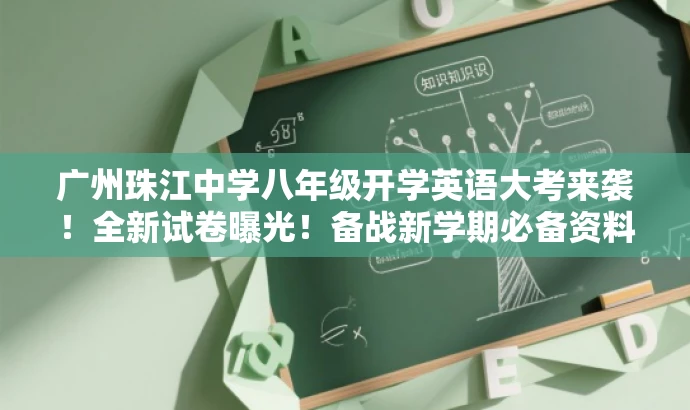 广州珠江中学八年级开学英语大考来袭!全新试卷曝光!备战新学期必备资料。 广州珠江中学八年级开学英语大考来袭!全新试卷曝光!备战新学期必备资料。