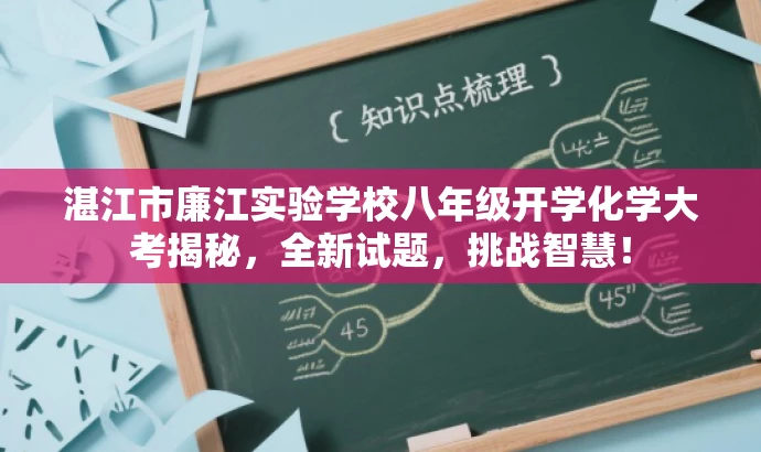 湛江市廉江实验学校八年级开学化学大考揭秘,全新试题,挑战智慧! 湛江市廉江实验学校八年级开学化学大考揭秘,全新试题,挑战智慧!