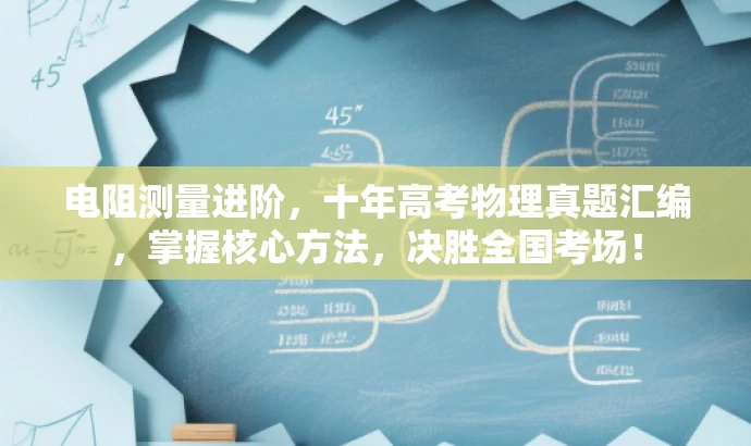 电阻测量进阶,十年高考物理真题汇编,掌握核心方法,决胜全国考场! 电阻测量进阶,十年高考物理真题汇编,掌握核心方法,决胜全国考场!