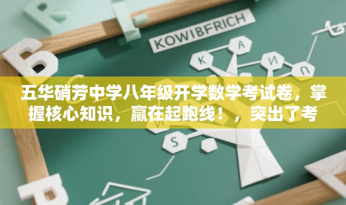 五华硝芳中学八年级开学数学考试卷,掌握核心知识,赢在起跑线!,突出了考试卷的核心价值(掌握核心知识),同时使用了有吸引力的语言(赢在起跑线),适合目标人群(学生和家长)的需求。 五华硝芳中学八年级开学数学考试卷,掌握核心知识,赢在起跑线!,突出了考试卷的核心价值(掌握核心知识),同时使用了有吸引力的语言(赢在起跑线),适合目标人群(学生和家长)的需求。
