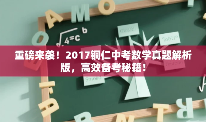 重磅来袭！2017铜仁中考数学真题解析版，高效备考秘籍！