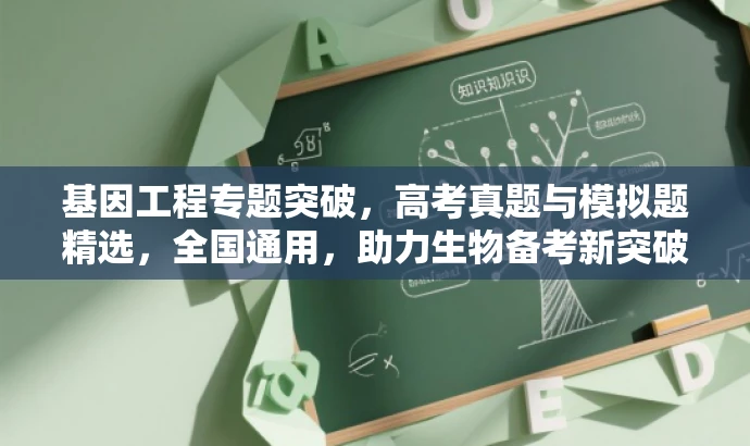 基因工程专题突破,高考真题与模拟题精选,全国通用,助力生物备考新突破! 基因工程专题突破,高考真题与模拟题精选,全国通用,助力生物备考新突破!