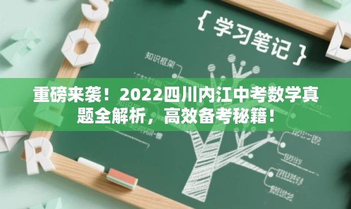 重磅来袭!2022四川内江中考数学真题全解析,高效备考秘籍! 重磅来袭!2022四川内江中考数学真题全解析,高效备考秘籍!