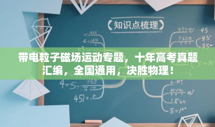 带电粒子磁场运动专题,十年高考真题汇编,全国通用,决胜物理! 带电粒子磁场运动专题,十年高考真题汇编,全国通用,决胜物理!