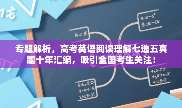 专题解析,高考英语阅读理解七选五真题十年汇编,吸引全国考生关注! 专题解析,高考英语阅读理解七选五真题十年汇编,吸引全国考生关注!