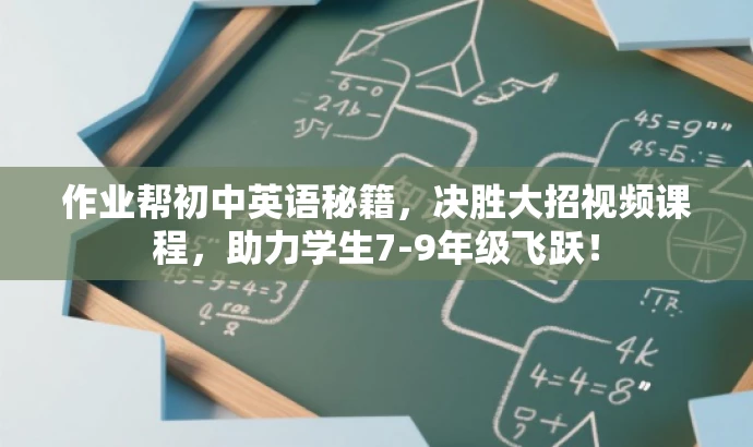 作业帮初中英语秘籍,决胜大招视频课程,助力学生7-9年级飞跃! 作业帮初中英语秘籍,决胜大招视频课程,助力学生7-9年级飞跃!