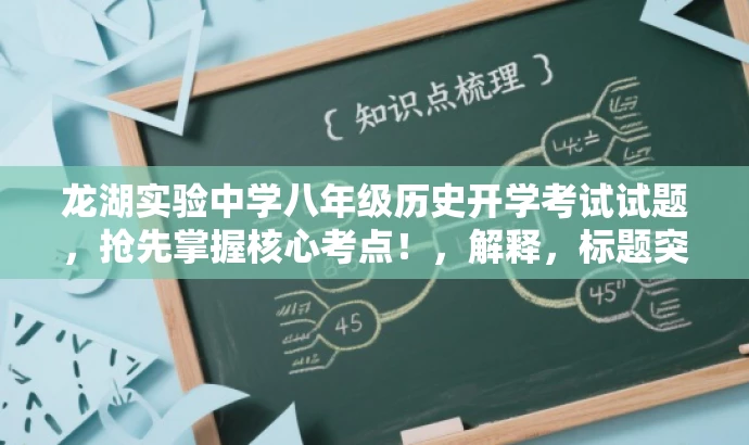 龙湖实验中学八年级历史开学考试试题,抢先掌握核心考点!,解释,标题突出了开学考试的核心价值,使用了吸引眼球的词汇如抢先掌握核心考点,以吸引目标人群的注意力。同时,标题简洁明了,符合营销效果的要求。 龙湖实验中学八年级历史开学考试试题,抢先掌握核心考点!,解释,标题突出了开学考试的核心价值,使用了吸引眼球的词汇如抢先掌握核心考点,以吸引目标人群的注意力。同时,标题简洁明了,符合营销效果的要求。