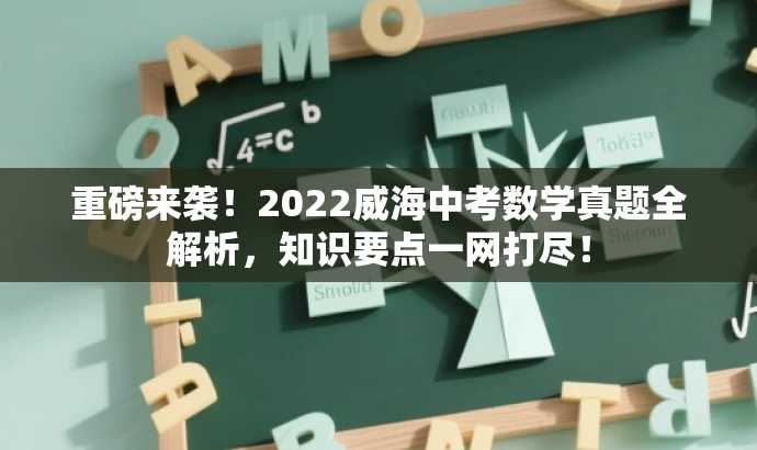 重磅来袭!2022威海中考数学真题全解析,知识要点一网打尽! 重磅来袭!2022威海中考数学真题全解析,知识要点一网打尽!