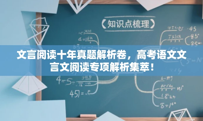 文言阅读十年真题解析卷,高考语文文言文阅读专项解析集萃! 文言阅读十年真题解析卷,高考语文文言文阅读专项解析集萃!