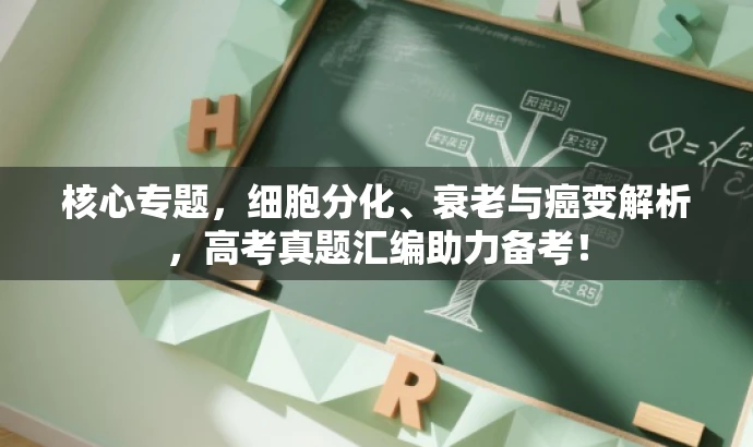 核心专题,细胞分化、衰老与癌变解析,高考真题汇编助力备考! 核心专题,细胞分化、衰老与癌变解析,高考真题汇编助力备考!