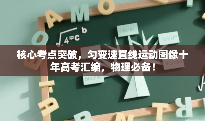 核心考点突破,匀变速直线运动图像十年高考汇编,物理必备! 核心考点突破,匀变速直线运动图像十年高考汇编,物理必备!