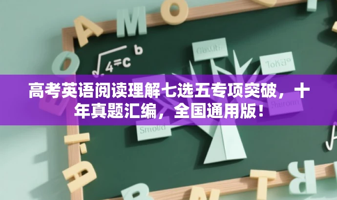 高考英语阅读理解七选五专项突破,十年真题汇编,全国通用版! 高考英语阅读理解七选五专项突破,十年真题汇编,全国通用版!