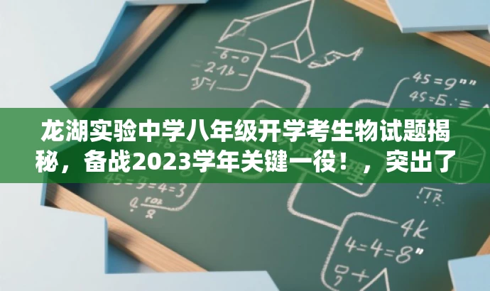 龙湖实验中学八年级开学考生物试题揭秘,备战2023学年关键一役!,突出了考试的核心价值(生物试题),同时使用了吸引眼球的词汇(揭秘、备战),以激发目标人群(学生及家长)的兴趣和紧迫感。 龙湖实验中学八年级开学考生物试题揭秘,备战2023学年关键一役!,突出了考试的核心价值(生物试题),同时使用了吸引眼球的词汇(揭秘、备战),以激发目标人群(学生及家长)的兴趣和紧迫感。