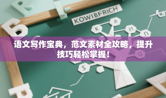 语文写作宝典,范文素材全攻略,提升技巧轻松掌握! 语文写作宝典,范文素材全攻略,提升技巧轻松掌握!