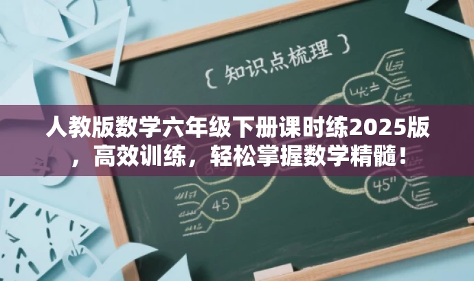 人教版数学六年级下册课时练2025版,高效训练,轻松掌握数学精髓! 人教版数学六年级下册课时练2025版,高效训练,轻松掌握数学精髓!