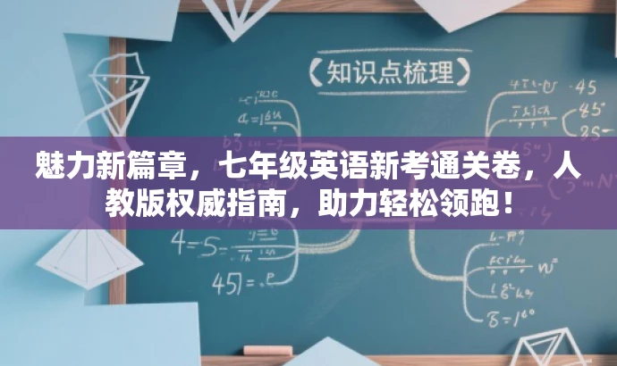 魅力新篇章,七年级英语新考通关卷,人教版权威指南,助力轻松领跑! 魅力新篇章,七年级英语新考通关卷,人教版权威指南,助力轻松领跑!