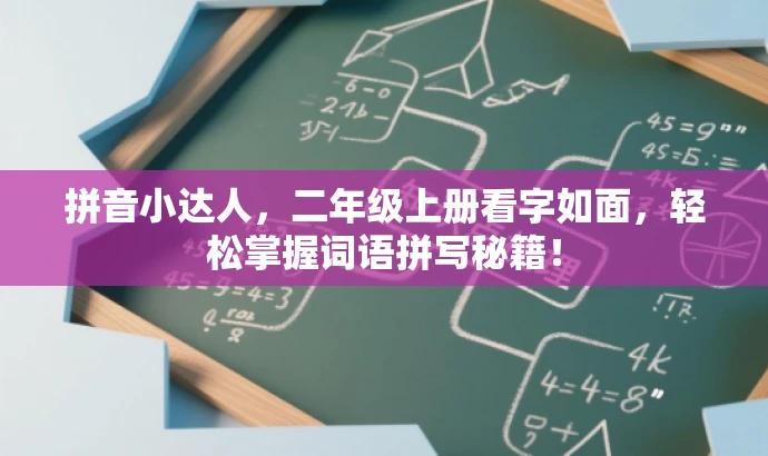 拼音小达人,二年级上册看字如面,轻松掌握词语拼写秘籍! 拼音小达人,二年级上册看字如面,轻松掌握词语拼写秘籍!