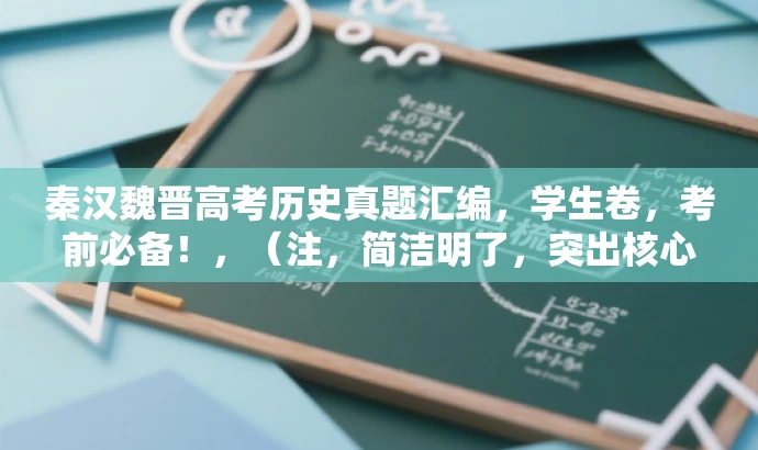 秦汉魏晋高考历史真题汇编,学生卷,考前必备!,(注,简洁明了,突出核心内容和目标人群需求,具有营销性和吸引力。) 秦汉魏晋高考历史真题汇编,学生卷,考前必备!,(注,简洁明了,突出核心内容和目标人群需求,具有营销性和吸引力。)