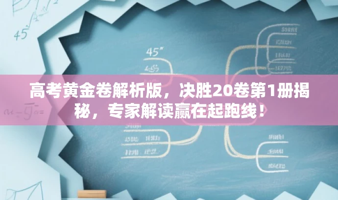 高考黄金卷解析版,决胜20卷第1册揭秘,专家解读赢在起跑线! 高考黄金卷解析版,决胜20卷第1册揭秘,专家解读赢在起跑线!
