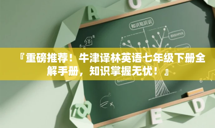『重磅推荐!牛津译林英语七年级下册全解手册,知识掌握无忧!』 『重磅推荐!牛津译林英语七年级下册全解手册,知识掌握无忧!』