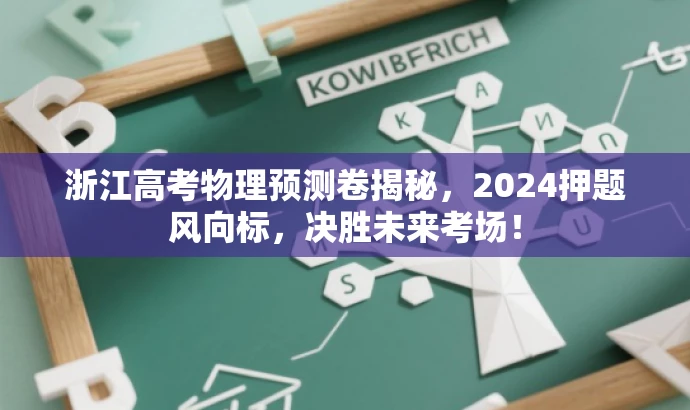 浙江高考物理预测卷揭秘,2024押题风向标,决胜未来考场! 浙江高考物理预测卷揭秘,2024押题风向标,决胜未来考场!