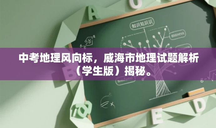 中考地理风向标,威海市地理试题解析(学生版)揭秘。 中考地理风向标,威海市地理试题解析(学生版)揭秘。