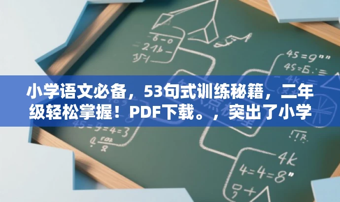 小学语文必备,53句式训练秘籍,二年级轻松掌握!PDF下载。,突出了小学语文、句式训练的核心价值,同时使用了秘籍、轻松掌握等词汇来吸引目标人群的注意力,符合营销效果的要求。 小学语文必备,53句式训练秘籍,二年级轻松掌握!PDF下载。,突出了小学语文、句式训练的核心价值,同时使用了秘籍、轻松掌握等词汇来吸引目标人群的注意力,符合营销效果的要求。