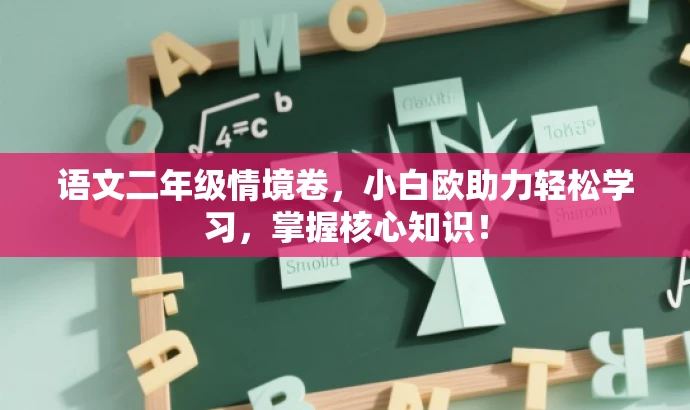 语文二年级情境卷，小白欧助力轻松学习，掌握核心知识！